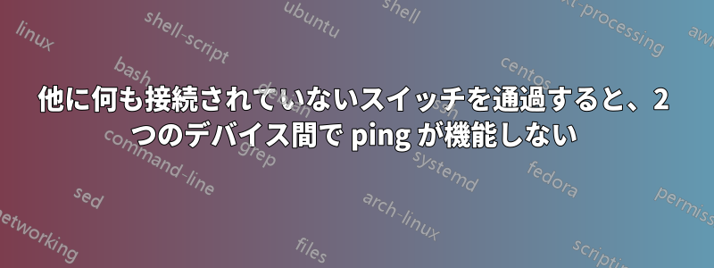 他に何も接続されていないスイッチを通過すると、2 つのデバイス間で ping が機能しない