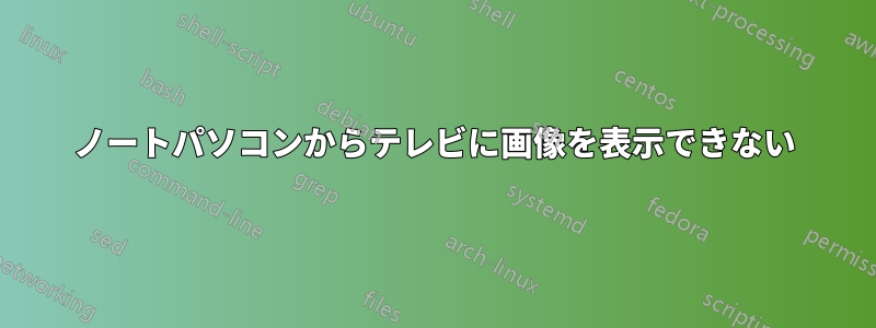 ノートパソコンからテレビに画像を表示できない