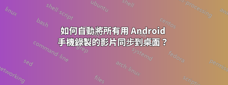 如何自動將所有用 Android 手機錄製的影片同步到桌面？