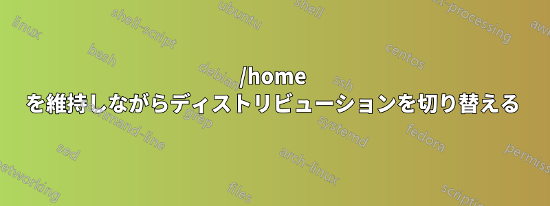 /home を維持しながらディストリビューションを切り替える