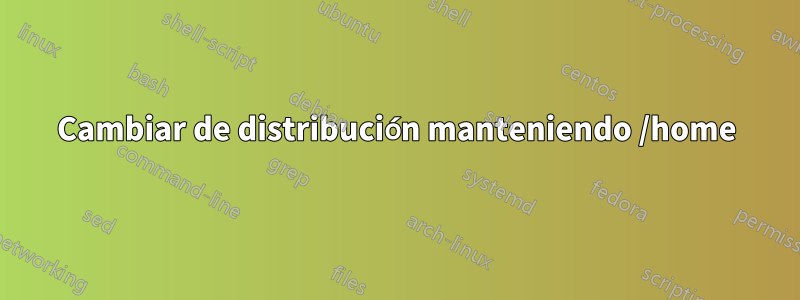 Cambiar de distribución manteniendo /home