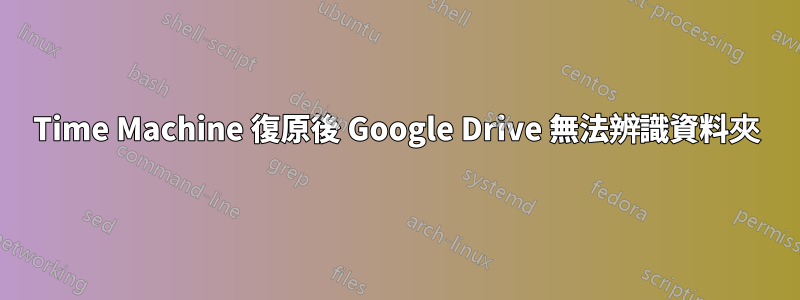 Time Machine 復原後 Google Drive 無法辨識資料夾