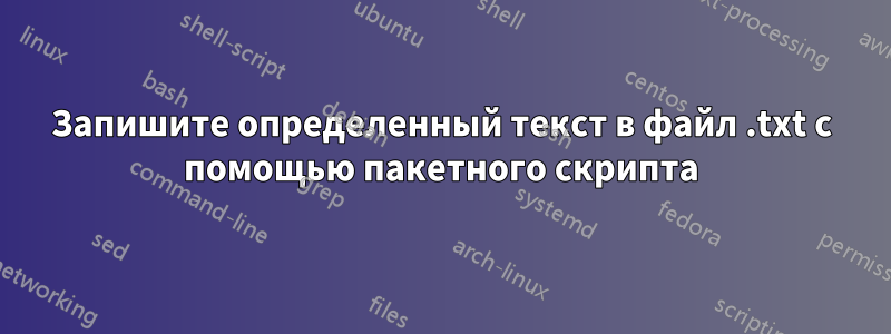 Запишите определенный текст в файл .txt с помощью пакетного скрипта