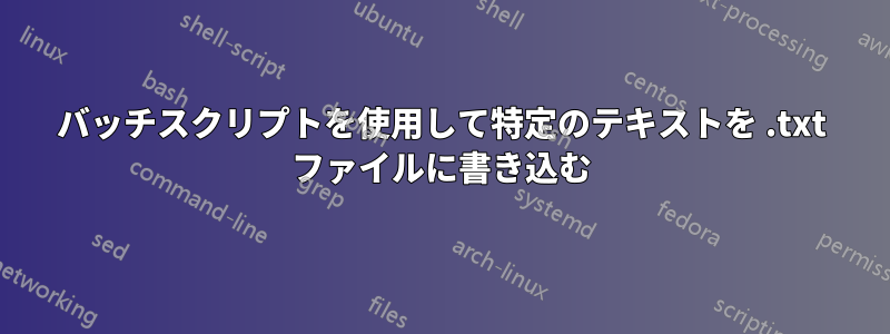 バッチスクリプトを使用して特定のテキストを .txt ファイルに書き込む