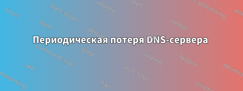 Периодическая потеря DNS-сервера