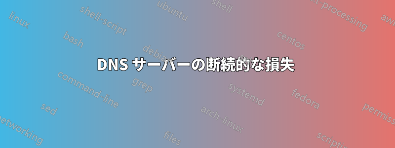 DNS サーバーの断続的な損失