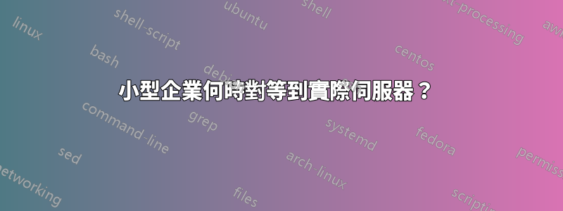 小型企業何時對等到實際伺服器？ 