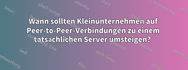 Wann sollten Kleinunternehmen auf Peer-to-Peer-Verbindungen zu einem tatsächlichen Server umsteigen? 