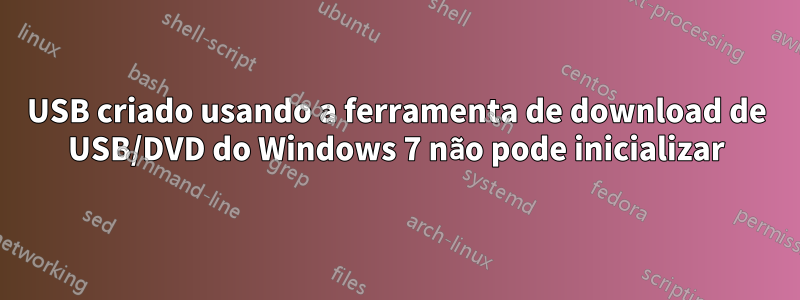 USB criado usando a ferramenta de download de USB/DVD do Windows 7 não pode inicializar