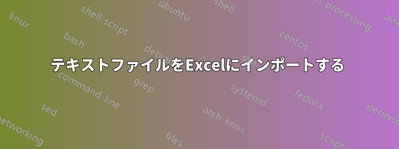 テキストファイルをExcelにインポートする