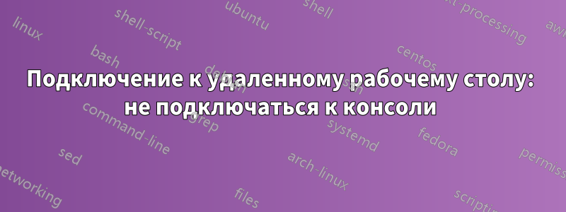 Подключение к удаленному рабочему столу: не подключаться к консоли