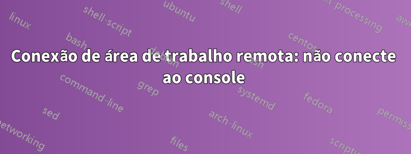 Conexão de área de trabalho remota: não conecte ao console