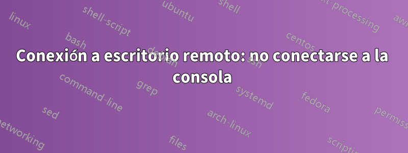 Conexión a escritorio remoto: no conectarse a la consola