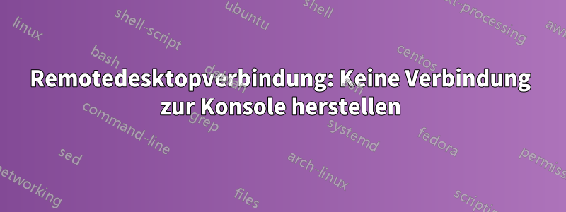 Remotedesktopverbindung: Keine Verbindung zur Konsole herstellen