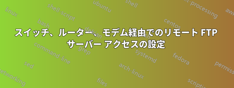 スイッチ、ルーター、モデム経由でのリモート FTP サーバー アクセスの設定