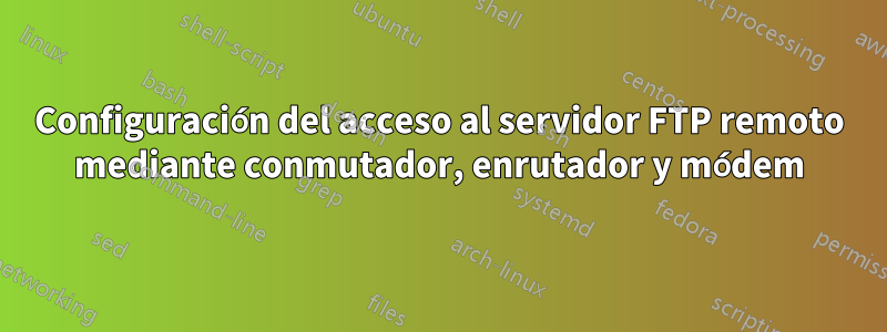 Configuración del acceso al servidor FTP remoto mediante conmutador, enrutador y módem