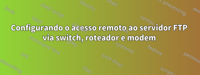 Configurando o acesso remoto ao servidor FTP via switch, roteador e modem