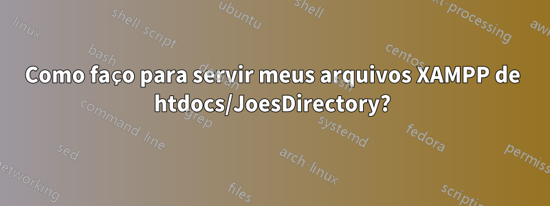 Como faço para servir meus arquivos XAMPP de htdocs/JoesDirectory?