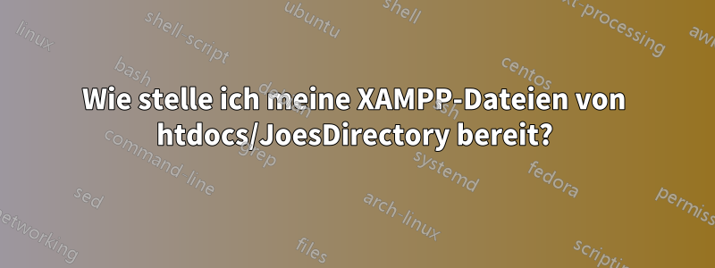 Wie stelle ich meine XAMPP-Dateien von htdocs/JoesDirectory bereit?