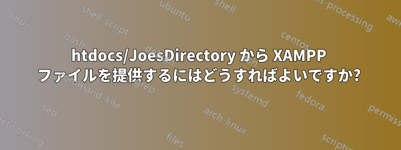 htdocs/JoesDirectory から XAMPP ファイルを提供するにはどうすればよいですか?