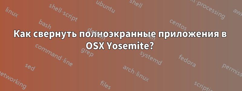 Как свернуть полноэкранные приложения в OSX Yosemite?