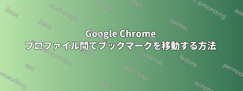 Google Chrome プロファイル間でブックマークを移動する方法