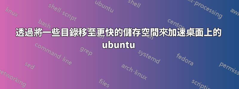 透過將一些目錄移至更快的儲存空間來加速桌面上的 ubuntu