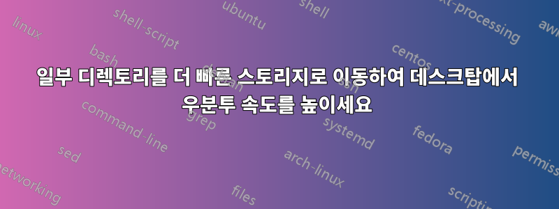 일부 디렉토리를 더 빠른 스토리지로 이동하여 데스크탑에서 우분투 속도를 높이세요