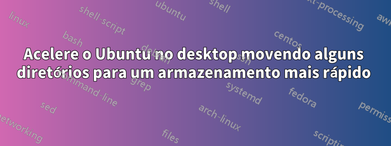 Acelere o Ubuntu no desktop movendo alguns diretórios para um armazenamento mais rápido