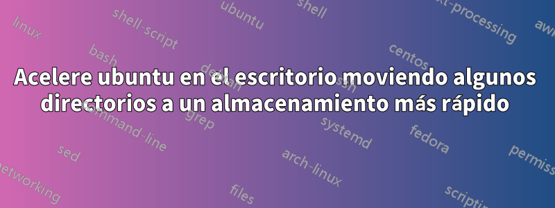 Acelere ubuntu en el escritorio moviendo algunos directorios a un almacenamiento más rápido