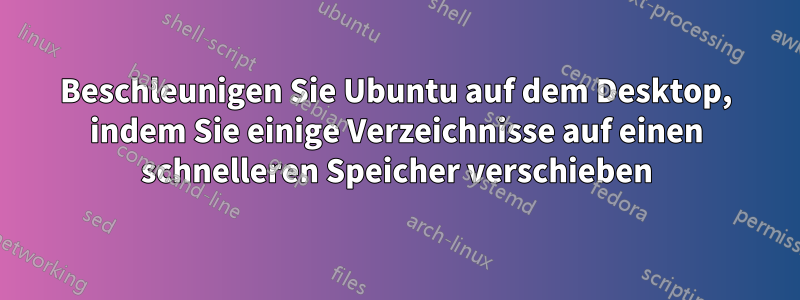 Beschleunigen Sie Ubuntu auf dem Desktop, indem Sie einige Verzeichnisse auf einen schnelleren Speicher verschieben