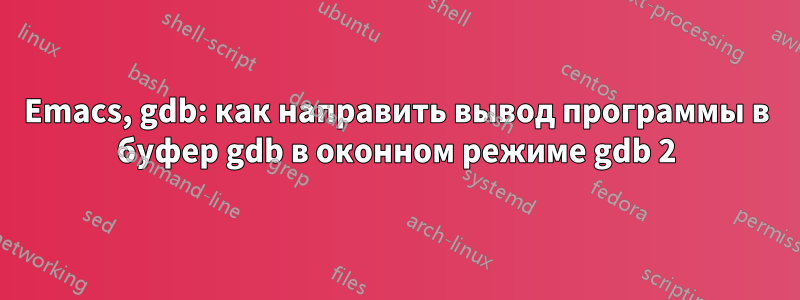 Emacs, gdb: как направить вывод программы в буфер gdb в оконном режиме gdb 2