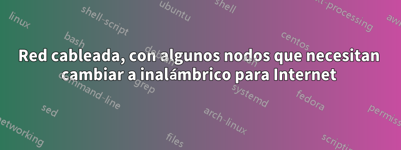 Red cableada, con algunos nodos que necesitan cambiar a inalámbrico para Internet