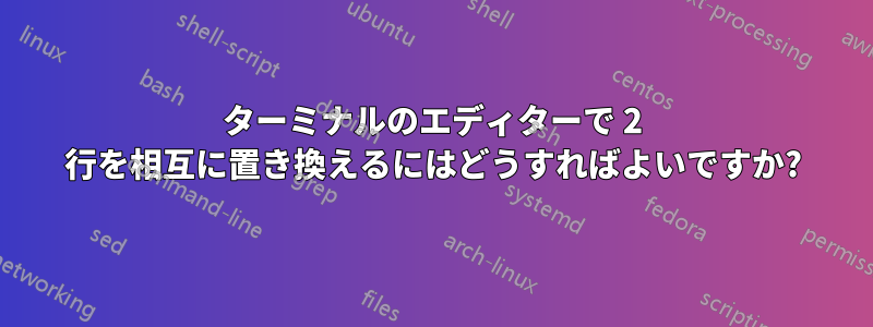 ターミナルのエディターで 2 行を相互に置き換えるにはどうすればよいですか?