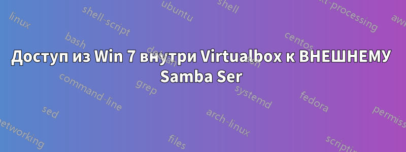 Доступ из Win 7 внутри Virtualbox к ВНЕШНЕМУ Samba Ser