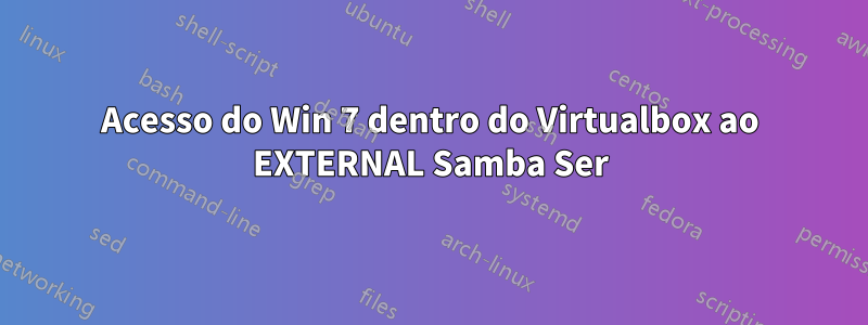 Acesso do Win 7 dentro do Virtualbox ao EXTERNAL Samba Ser