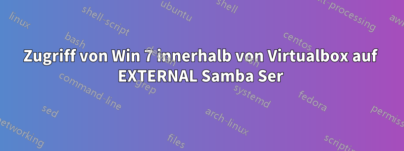 Zugriff von Win 7 innerhalb von Virtualbox auf EXTERNAL Samba Ser