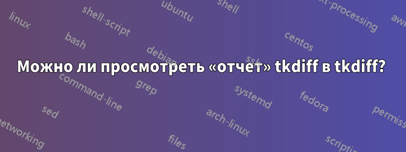 Можно ли просмотреть «отчет» tkdiff в tkdiff?