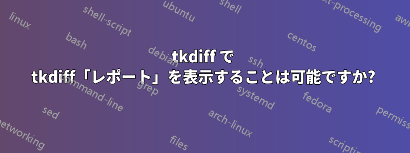 tkdiff で tkdiff「レポート」を表示することは可能ですか?