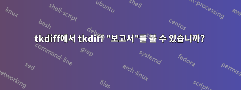 tkdiff에서 tkdiff "보고서"를 볼 수 있습니까?