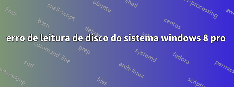 erro de leitura de disco do sistema windows 8 pro