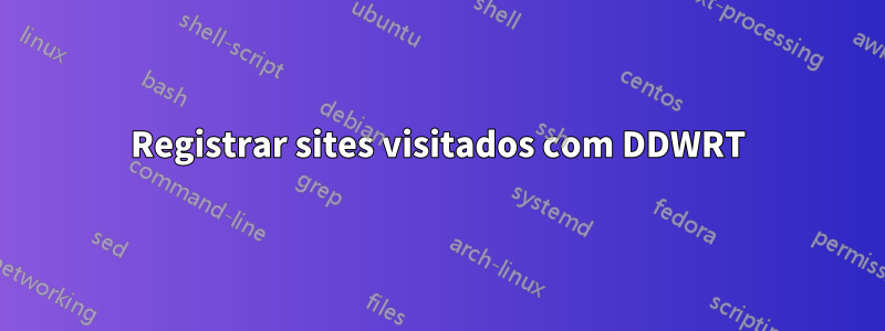 Registrar sites visitados com DDWRT