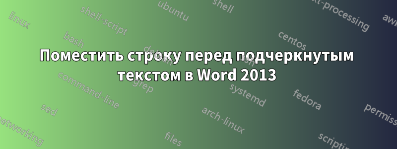 Поместить строку перед подчеркнутым текстом в Word 2013