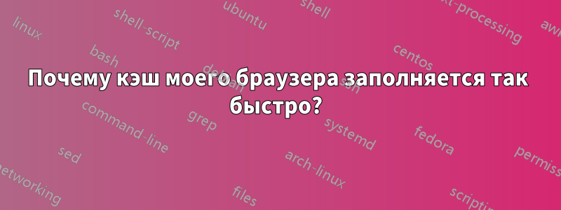 Почему кэш моего браузера заполняется так быстро? 