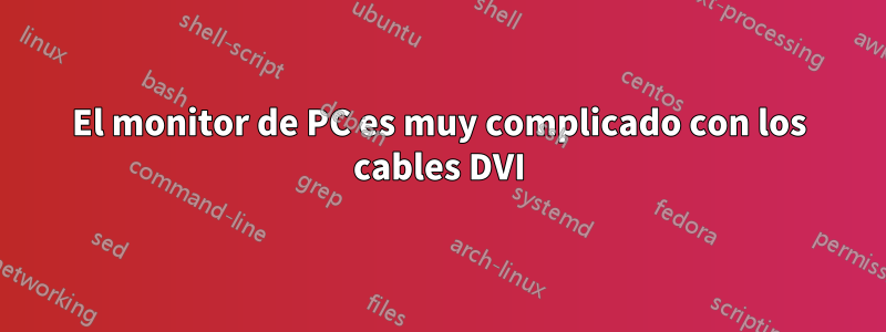 El monitor de PC es muy complicado con los cables DVI