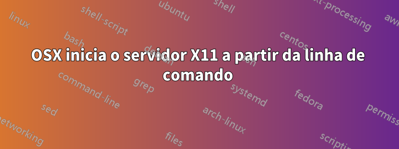 OSX inicia o servidor X11 a partir da linha de comando