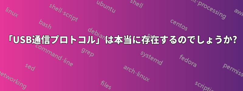 「USB通信プロトコル」は本当に存在するのでしょうか?