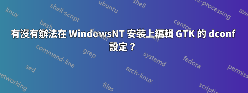 有沒有辦法在 WindowsNT 安裝上編輯 GTK 的 dconf 設定？