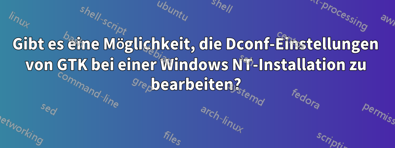 Gibt es eine Möglichkeit, die Dconf-Einstellungen von GTK bei einer Windows NT-Installation zu bearbeiten?