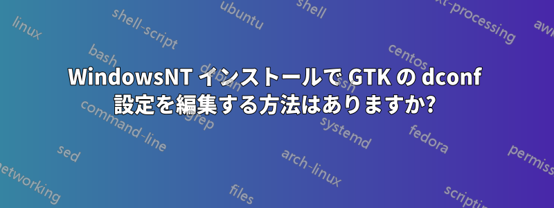 WindowsNT インストールで GTK の dconf 設定を編集する方法はありますか?